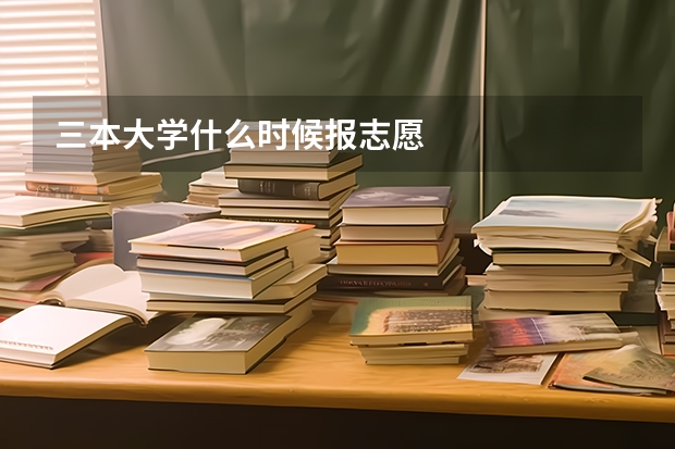 三本大学什么时候报志愿