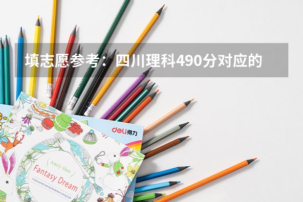 填志愿参考：四川理科490分对应的大学（填志愿参考：四川理科555分对应的大学）