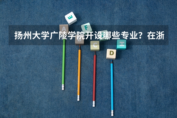 扬州大学广陵学院开设哪些专业？在浙江专业录取分数线