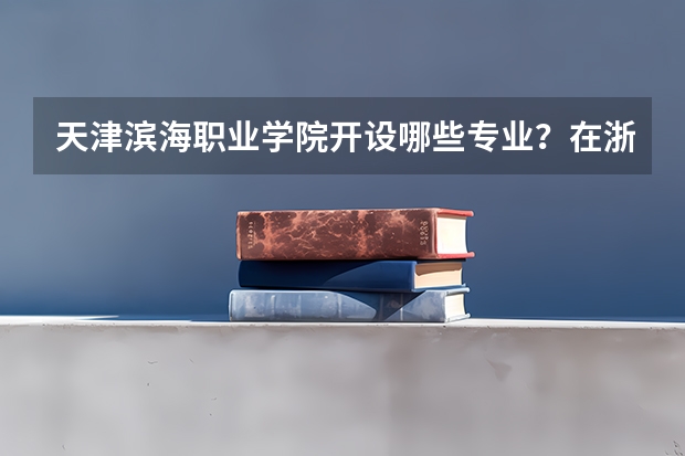 天津滨海职业学院开设哪些专业？在浙江专业录取分数线