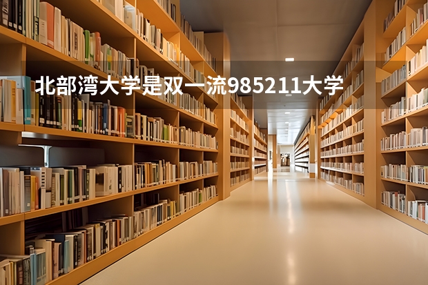 北部湾大学是双一流/985/211大学吗?历年分数线是多少