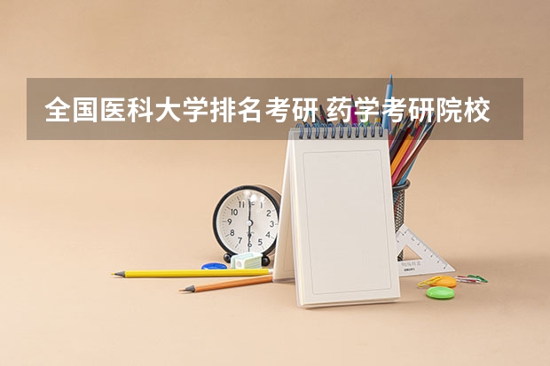 全国医科大学排名考研 药学考研院校排名