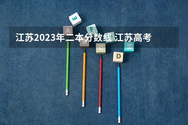江苏2023年二本分数线 江苏高考一本二本录取分数线