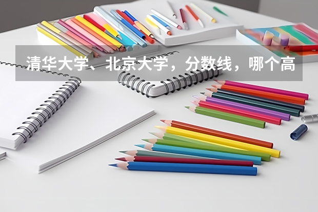 清华大学、北京大学，分数线，哪个高？