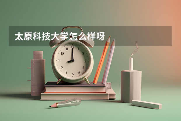 太原科技大学怎么样呀