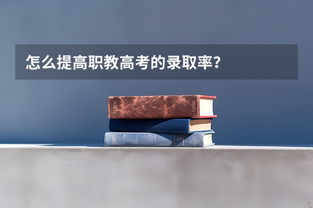 怎么提高职教高考的录取率？