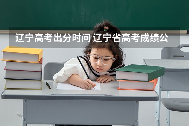 辽宁高考出分时间 辽宁省高考成绩公布时间