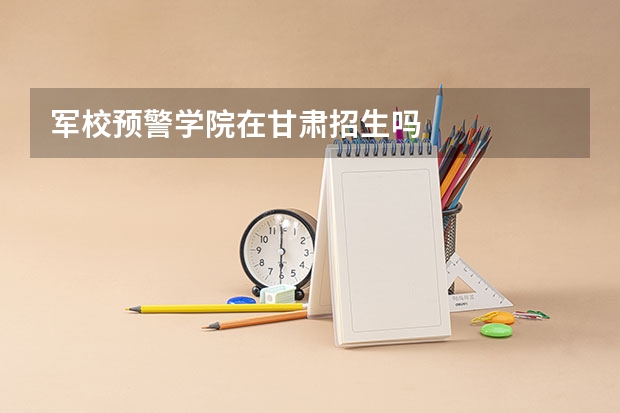 军校预警学院在甘肃招生吗