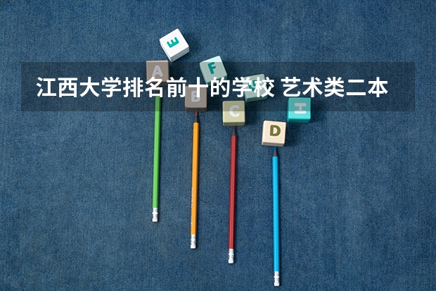 江西大学排名前十的学校 艺术类二本大学排名