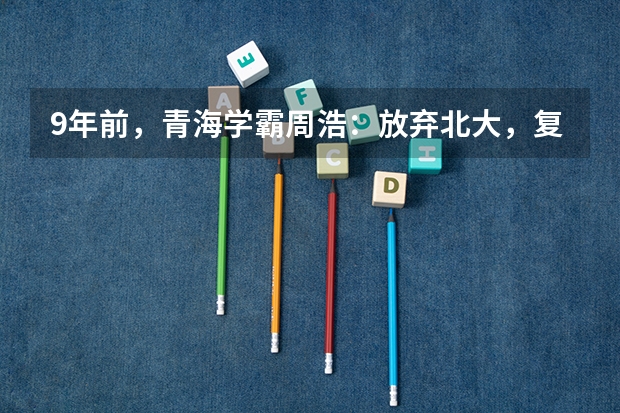 9年前，青海学霸周浩：放弃北大，复读选择技校，他现状如何？