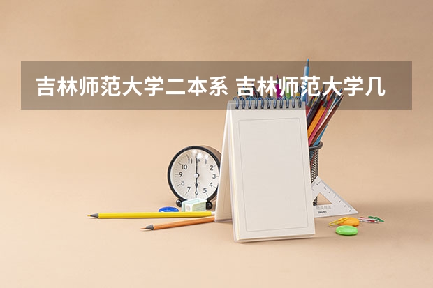 吉林师范大学二本系 吉林师范大学几本