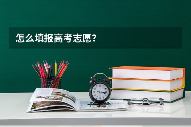怎么填报高考志愿？