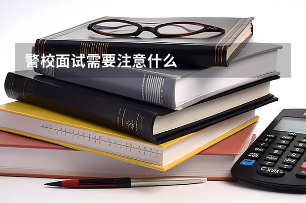 警校面试需要注意什么