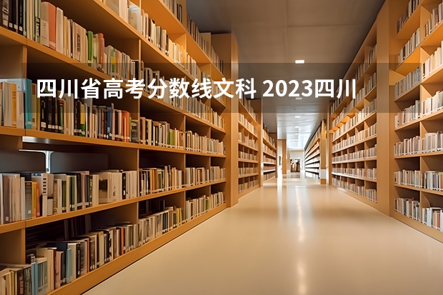 四川省高考分数线文科 2023四川高考文科分数段