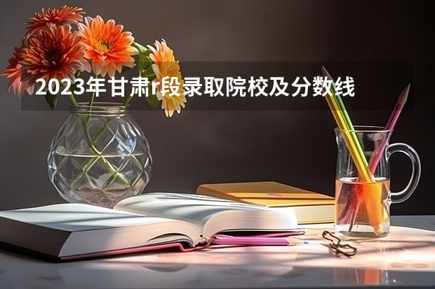 2023年甘肃r段录取院校及分数线（云南警官学院录取分数线）