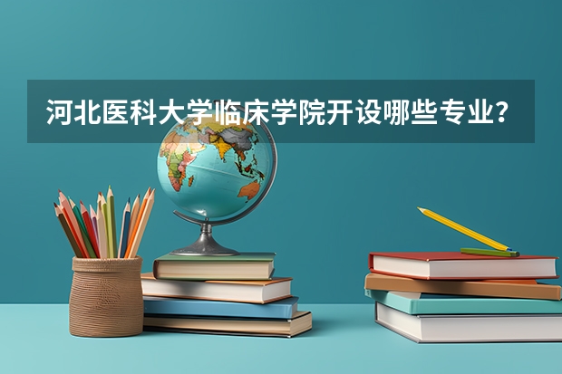 河北医科大学临床学院开设哪些专业？在山东专业录取分数线