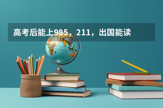 高考后能上985，211，出国能读哪些名校