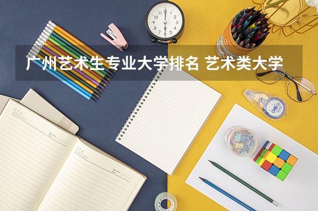 广州艺术生专业大学排名 艺术类大学排名中国