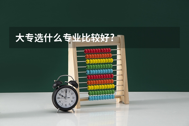 大专选什么专业比较好?