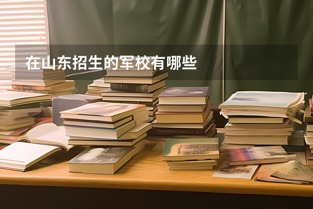 在山东招生的军校有哪些