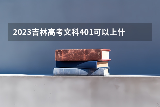 2023吉林高考文科401可以上什么大学