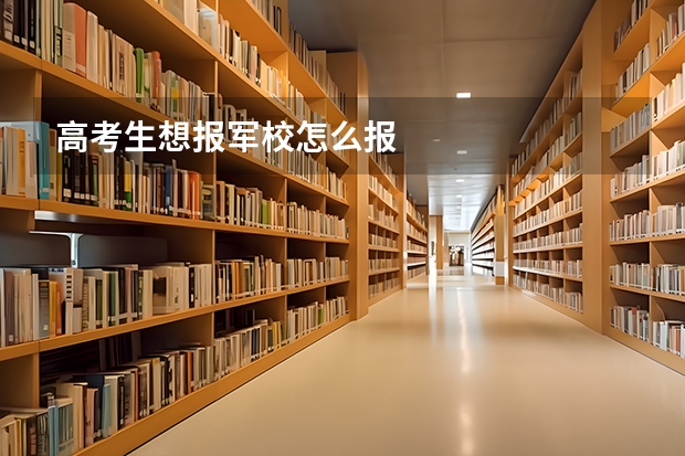 高考生想报军校怎么报