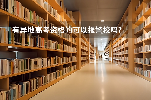 有异地高考资格的可以报警校吗？