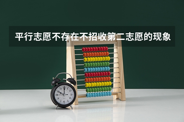 平行志愿不存在不招收第二志愿的现象对吗？？