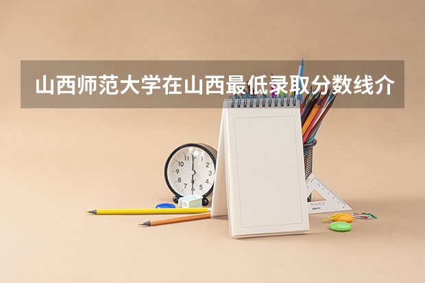 山西师范大学在山西最低录取分数线介绍