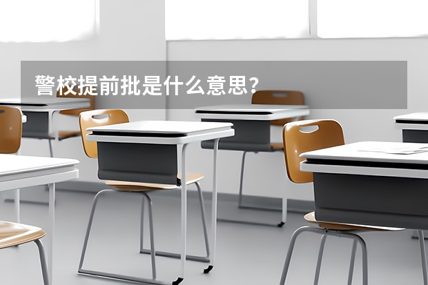 警校提前批是什么意思？