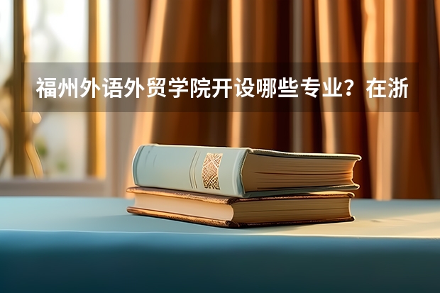 福州外语外贸学院开设哪些专业？在浙江专业录取分数线