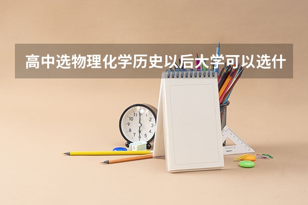 高中选物理化学历史以后大学可以选什么专业？