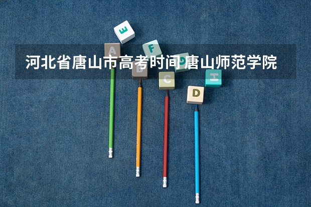河北省唐山市高考时间 唐山师范学院成人高考报名入口？