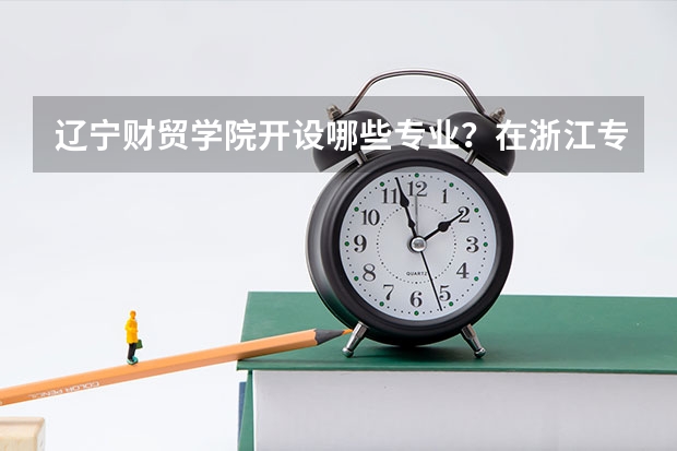 辽宁财贸学院开设哪些专业？在浙江专业录取分数线