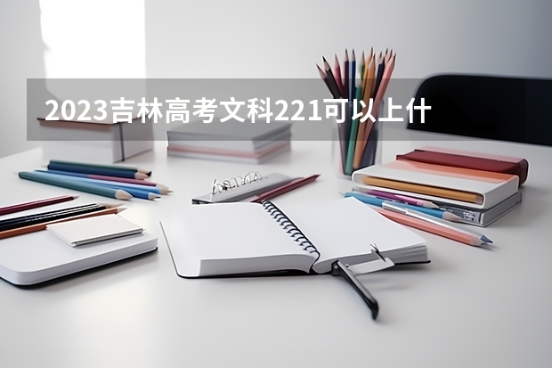 2023吉林高考文科221可以上什么大学
