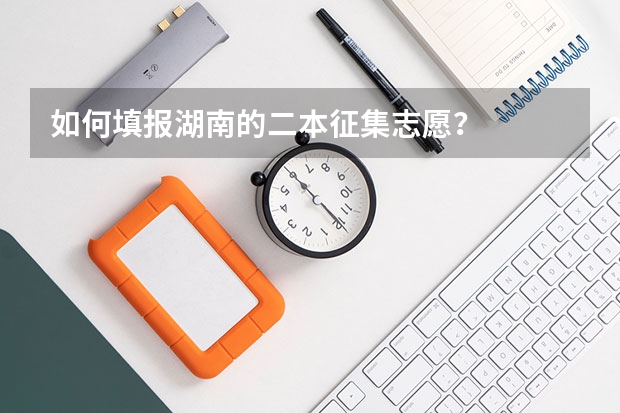 如何填报湖南的二本征集志愿？