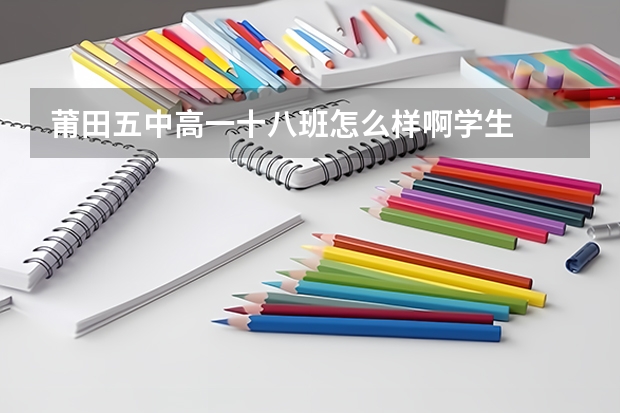 莆田五中高一十八班怎么样啊学生
