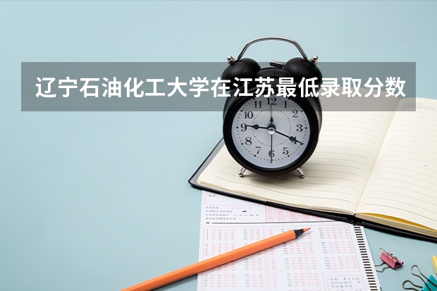 辽宁石油化工大学在江苏最低录取分数线介绍