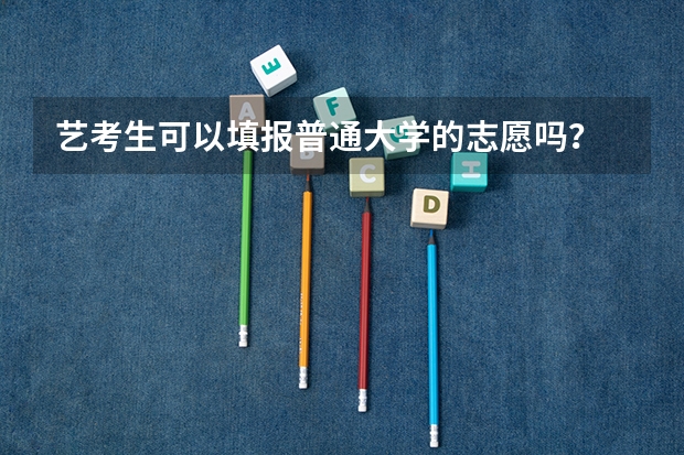 艺考生可以填报普通大学的志愿吗？