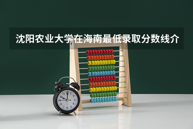 沈阳农业大学在海南最低录取分数线介绍