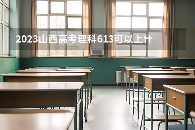 2023山西高考理科613可以上什么大学
