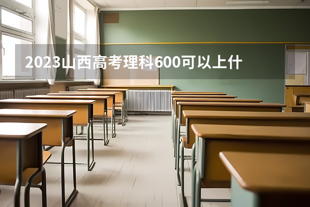 2023山西高考理科600可以上什么大学