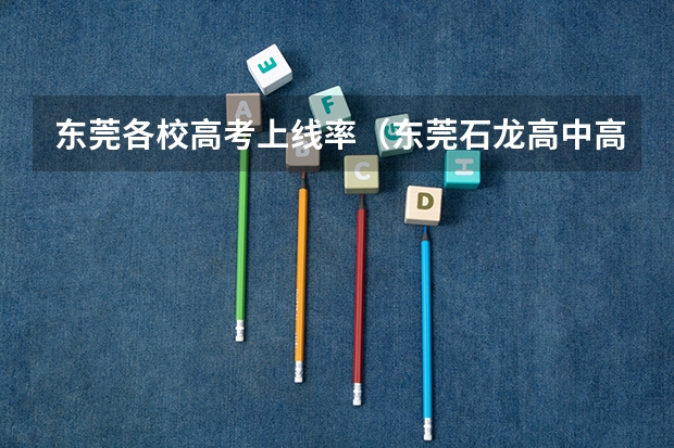 东莞各校高考上线率（东莞石龙高中高考升学率）