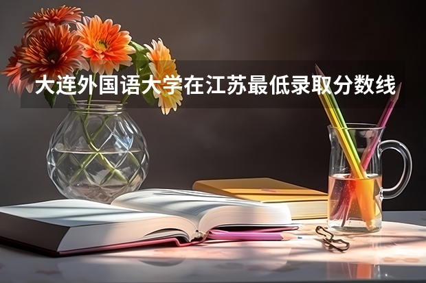 大连外国语大学在江苏最低录取分数线介绍
