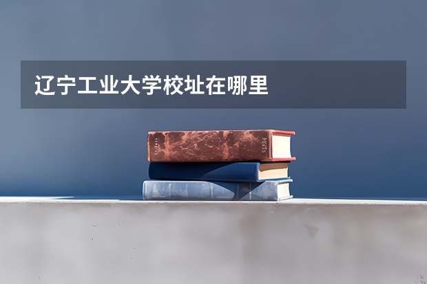 辽宁工业大学校址在哪里