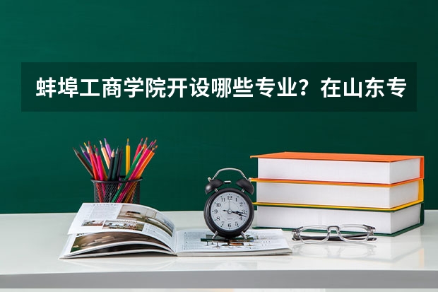 蚌埠工商学院开设哪些专业？在山东专业录取分数线