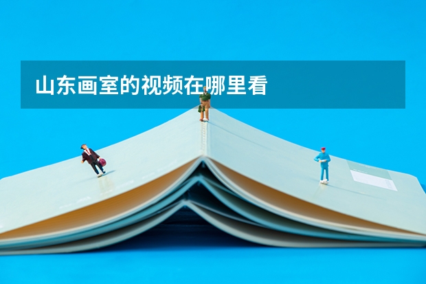 山东画室的视频在哪里看