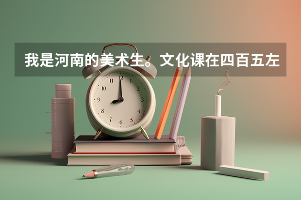 我是河南的美术生。文化课在四百五左右，专业课在二百分左右。估计一下我能考上以下哪个学校？