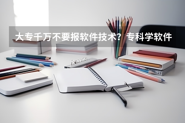 大专千万不要报软件技术？专科学软件技术有出路吗？