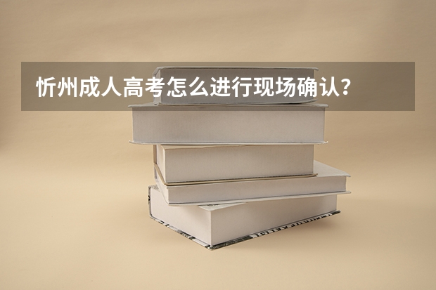 忻州成人高考怎么进行现场确认？